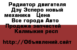 Радиатор двигателя Дэу Эсперо новый механика › Цена ­ 2 300 - Все города Авто » Продажа запчастей   . Калмыкия респ.